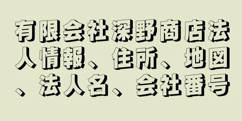 有限会社深野商店法人情報、住所、地図、法人名、会社番号