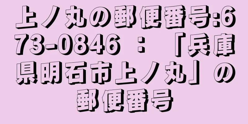 上ノ丸の郵便番号:673-0846 ： 「兵庫県明石市上ノ丸」の郵便番号