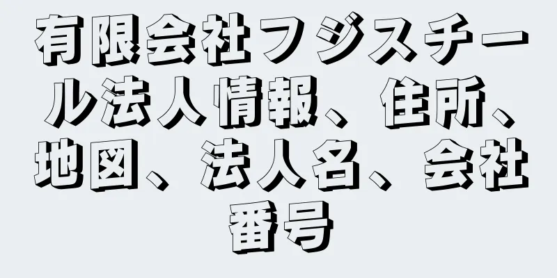 有限会社フジスチール法人情報、住所、地図、法人名、会社番号