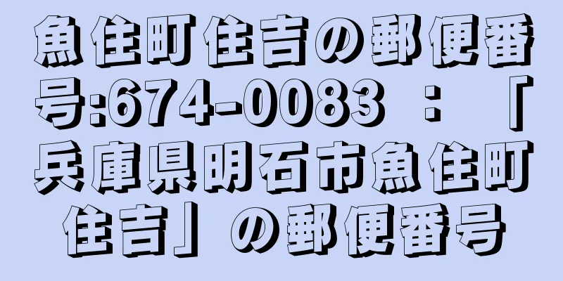 魚住町住吉の郵便番号:674-0083 ： 「兵庫県明石市魚住町住吉」の郵便番号