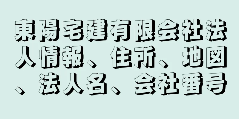 東陽宅建有限会社法人情報、住所、地図、法人名、会社番号