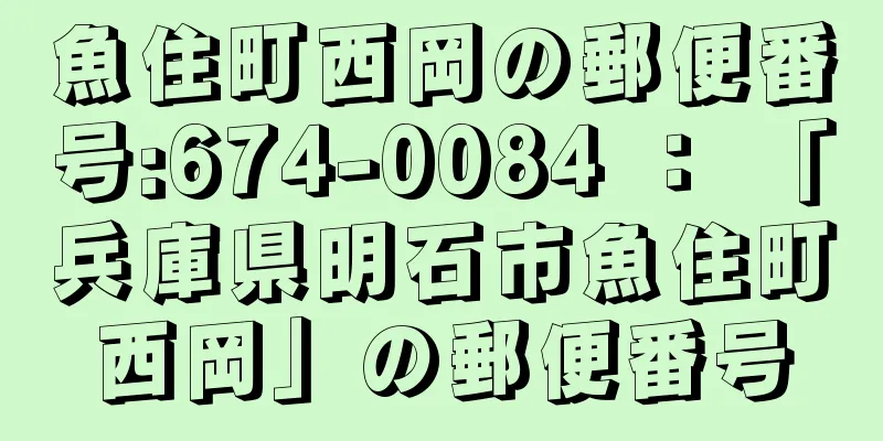 魚住町西岡の郵便番号:674-0084 ： 「兵庫県明石市魚住町西岡」の郵便番号