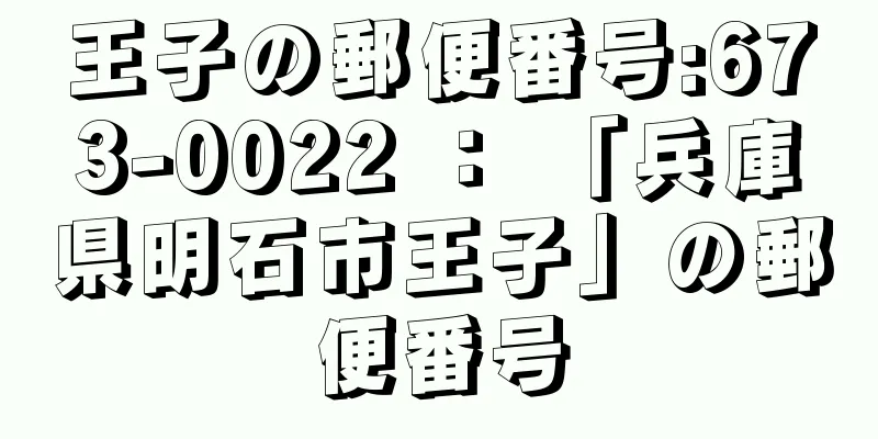 王子の郵便番号:673-0022 ： 「兵庫県明石市王子」の郵便番号