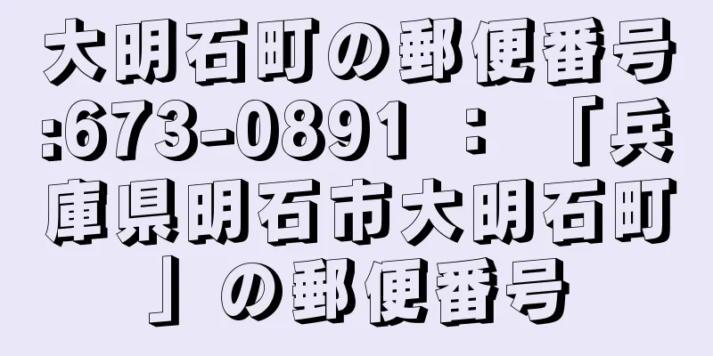 大明石町の郵便番号:673-0891 ： 「兵庫県明石市大明石町」の郵便番号