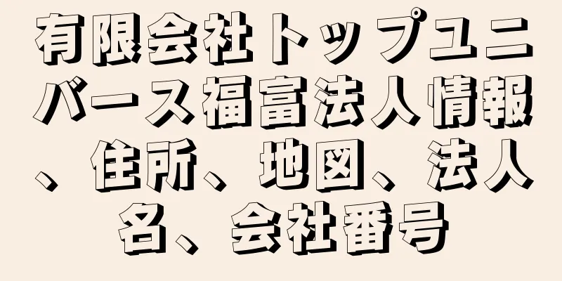 有限会社トップユニバース福富法人情報、住所、地図、法人名、会社番号