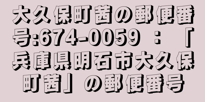 大久保町茜の郵便番号:674-0059 ： 「兵庫県明石市大久保町茜」の郵便番号