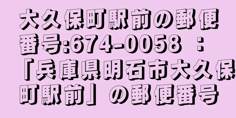 大久保町駅前の郵便番号:674-0058 ： 「兵庫県明石市大久保町駅前」の郵便番号