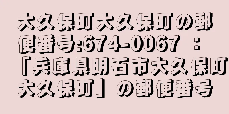 大久保町大久保町の郵便番号:674-0067 ： 「兵庫県明石市大久保町大久保町」の郵便番号