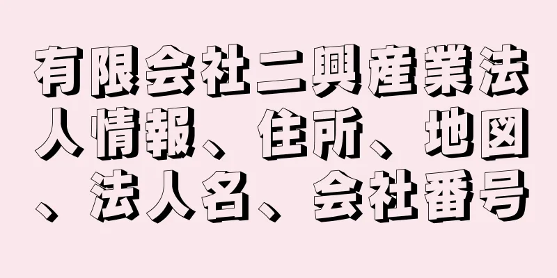 有限会社二興産業法人情報、住所、地図、法人名、会社番号