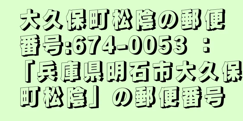 大久保町松陰の郵便番号:674-0053 ： 「兵庫県明石市大久保町松陰」の郵便番号