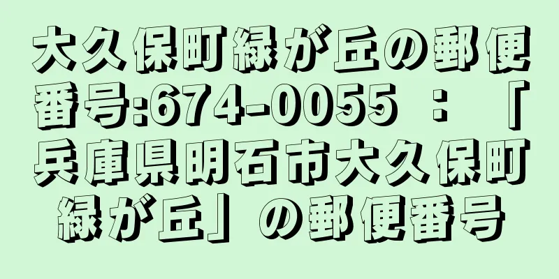 大久保町緑が丘の郵便番号:674-0055 ： 「兵庫県明石市大久保町緑が丘」の郵便番号