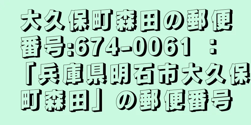 大久保町森田の郵便番号:674-0061 ： 「兵庫県明石市大久保町森田」の郵便番号