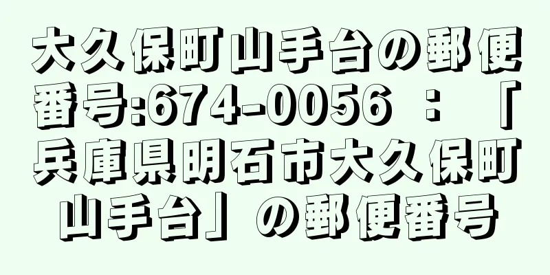 大久保町山手台の郵便番号:674-0056 ： 「兵庫県明石市大久保町山手台」の郵便番号