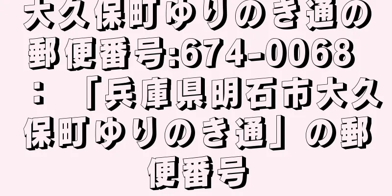 大久保町ゆりのき通の郵便番号:674-0068 ： 「兵庫県明石市大久保町ゆりのき通」の郵便番号