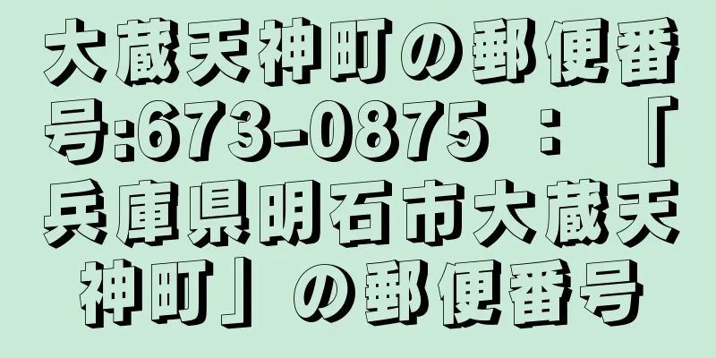 大蔵天神町の郵便番号:673-0875 ： 「兵庫県明石市大蔵天神町」の郵便番号