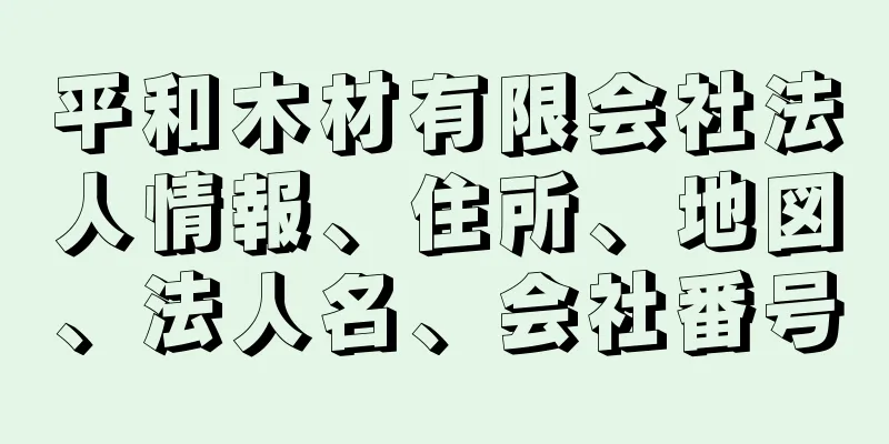 平和木材有限会社法人情報、住所、地図、法人名、会社番号