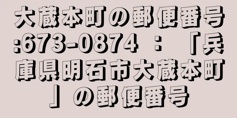 大蔵本町の郵便番号:673-0874 ： 「兵庫県明石市大蔵本町」の郵便番号