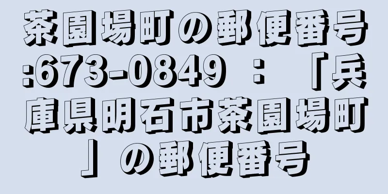 茶園場町の郵便番号:673-0849 ： 「兵庫県明石市茶園場町」の郵便番号