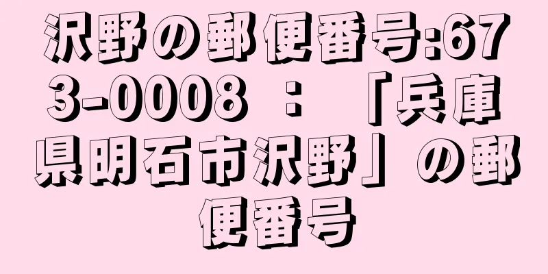 沢野の郵便番号:673-0008 ： 「兵庫県明石市沢野」の郵便番号