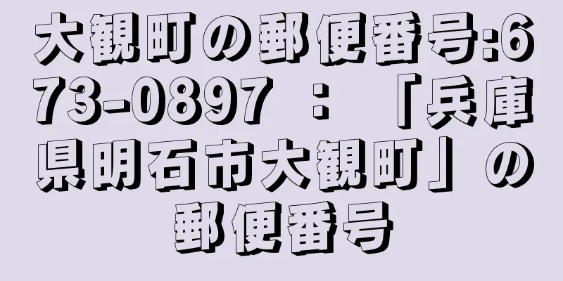 大観町の郵便番号:673-0897 ： 「兵庫県明石市大観町」の郵便番号