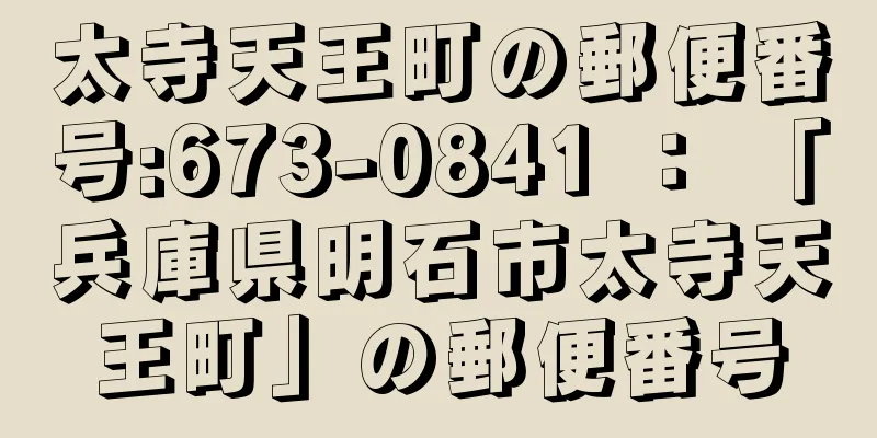 太寺天王町の郵便番号:673-0841 ： 「兵庫県明石市太寺天王町」の郵便番号