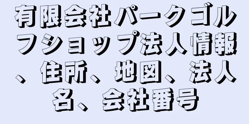 有限会社パークゴルフショップ法人情報、住所、地図、法人名、会社番号