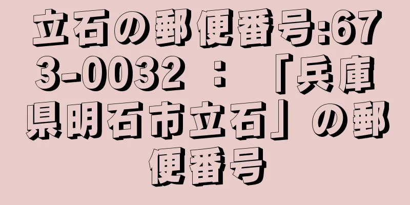 立石の郵便番号:673-0032 ： 「兵庫県明石市立石」の郵便番号