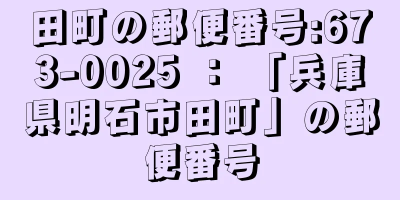 田町の郵便番号:673-0025 ： 「兵庫県明石市田町」の郵便番号