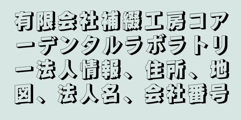 有限会社補綴工房コアーデンタルラボラトリー法人情報、住所、地図、法人名、会社番号