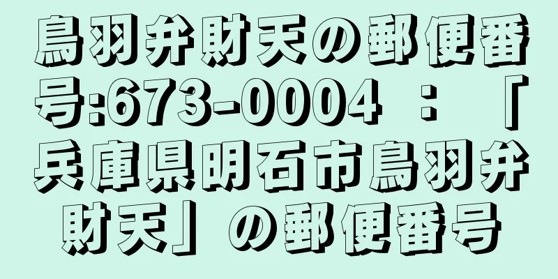 鳥羽弁財天の郵便番号:673-0004 ： 「兵庫県明石市鳥羽弁財天」の郵便番号