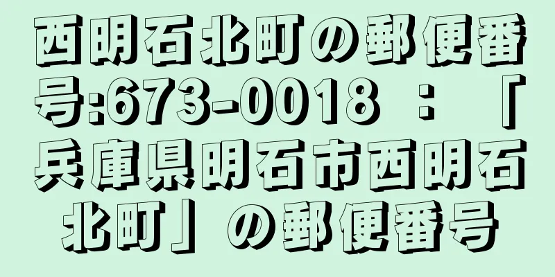 西明石北町の郵便番号:673-0018 ： 「兵庫県明石市西明石北町」の郵便番号