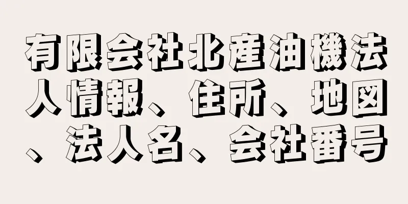 有限会社北産油機法人情報、住所、地図、法人名、会社番号