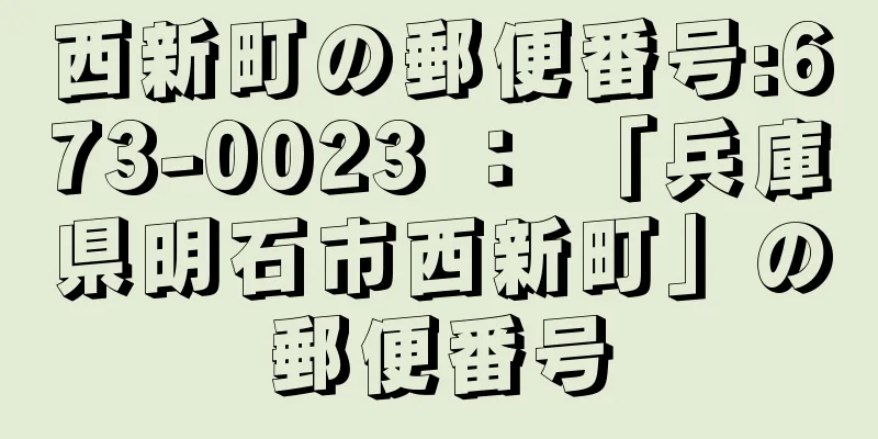 西新町の郵便番号:673-0023 ： 「兵庫県明石市西新町」の郵便番号