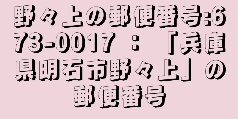 野々上の郵便番号:673-0017 ： 「兵庫県明石市野々上」の郵便番号