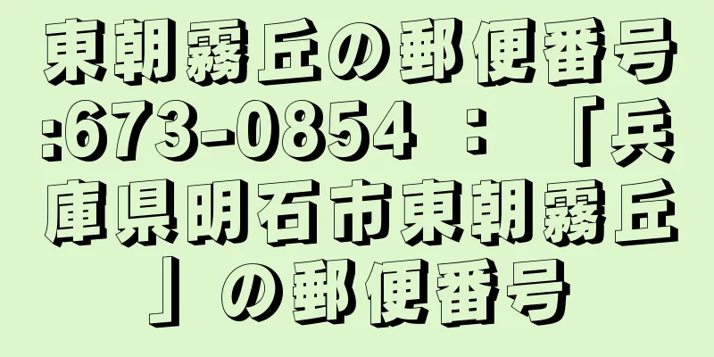 東朝霧丘の郵便番号:673-0854 ： 「兵庫県明石市東朝霧丘」の郵便番号