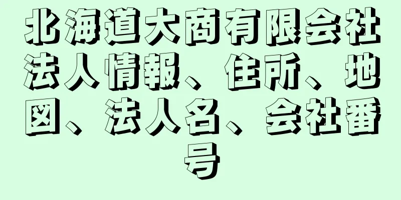 北海道大商有限会社法人情報、住所、地図、法人名、会社番号