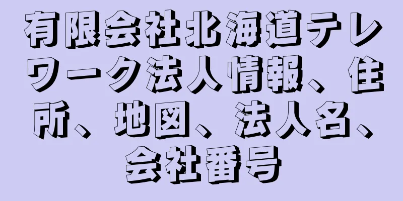 有限会社北海道テレワーク法人情報、住所、地図、法人名、会社番号