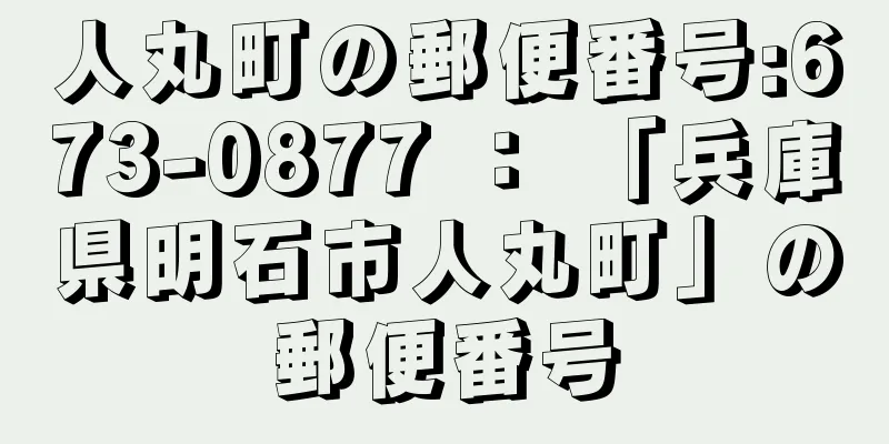 人丸町の郵便番号:673-0877 ： 「兵庫県明石市人丸町」の郵便番号