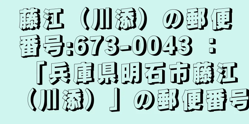 藤江（川添）の郵便番号:673-0043 ： 「兵庫県明石市藤江（川添）」の郵便番号