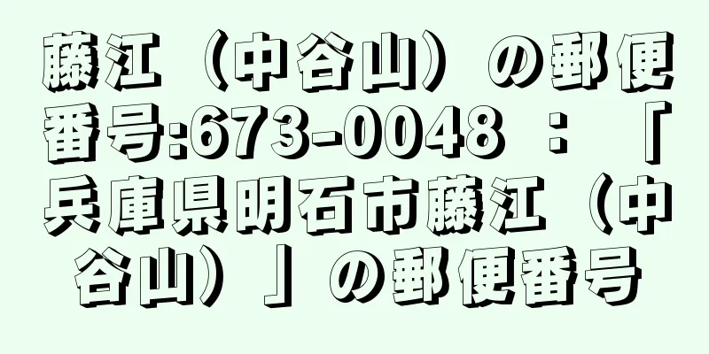 藤江（中谷山）の郵便番号:673-0048 ： 「兵庫県明石市藤江（中谷山）」の郵便番号