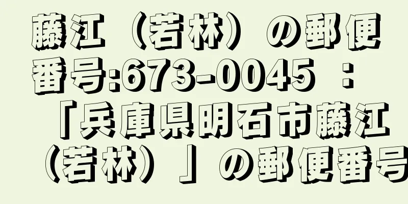 藤江（若林）の郵便番号:673-0045 ： 「兵庫県明石市藤江（若林）」の郵便番号