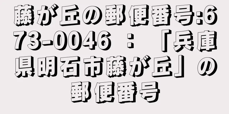 藤が丘の郵便番号:673-0046 ： 「兵庫県明石市藤が丘」の郵便番号