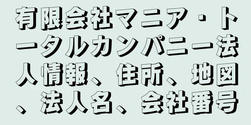 有限会社マニア・トータルカンパニー法人情報、住所、地図、法人名、会社番号