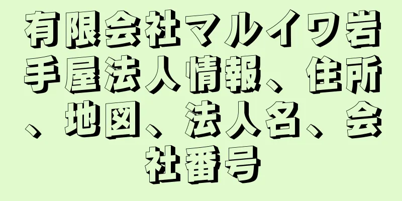 有限会社マルイワ岩手屋法人情報、住所、地図、法人名、会社番号