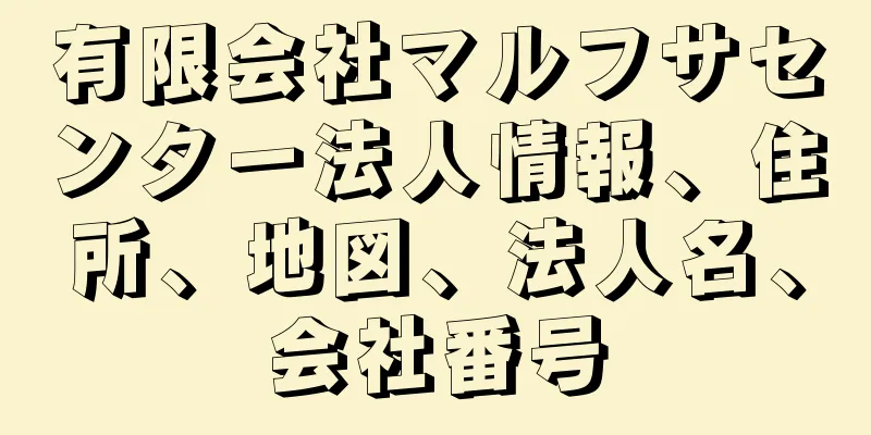 有限会社マルフサセンター法人情報、住所、地図、法人名、会社番号