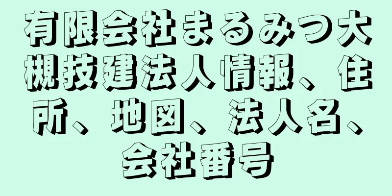 有限会社まるみつ大槻技建法人情報、住所、地図、法人名、会社番号