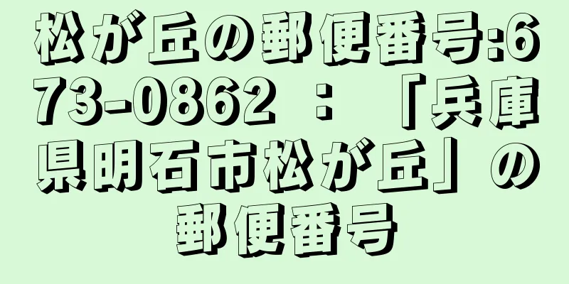 松が丘の郵便番号:673-0862 ： 「兵庫県明石市松が丘」の郵便番号