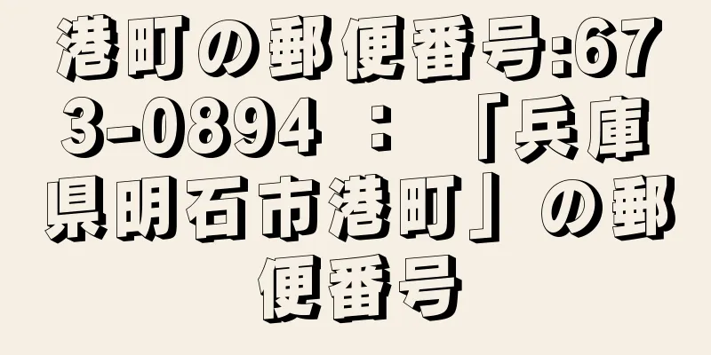 港町の郵便番号:673-0894 ： 「兵庫県明石市港町」の郵便番号