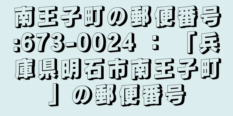 南王子町の郵便番号:673-0024 ： 「兵庫県明石市南王子町」の郵便番号