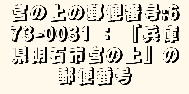 宮の上の郵便番号:673-0031 ： 「兵庫県明石市宮の上」の郵便番号